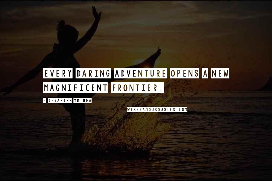 Debasish Mridha Quotes: Every daring adventure opens a new magnificent frontier.
