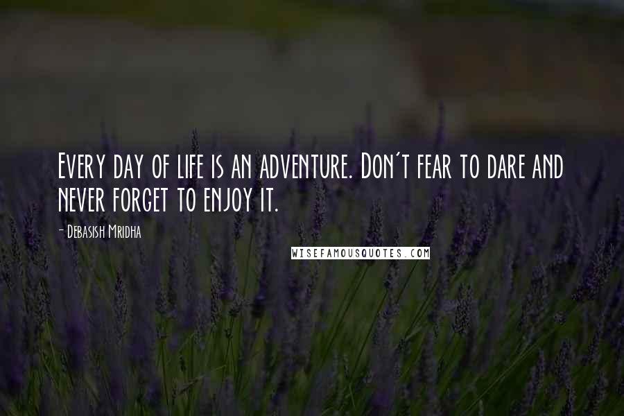 Debasish Mridha Quotes: Every day of life is an adventure. Don't fear to dare and never forget to enjoy it.