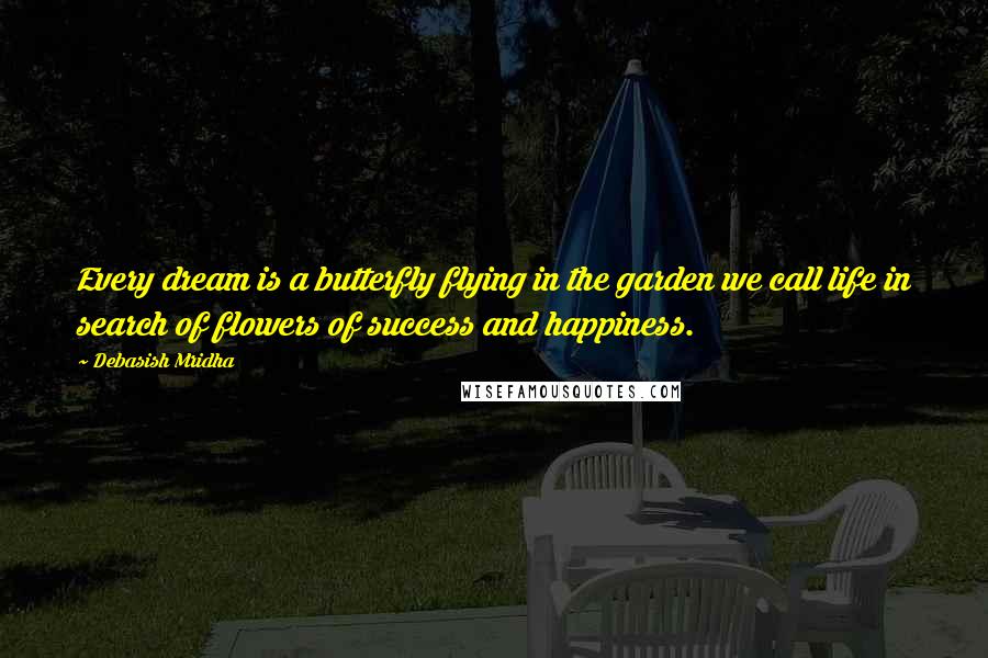 Debasish Mridha Quotes: Every dream is a butterfly flying in the garden we call life in search of flowers of success and happiness.