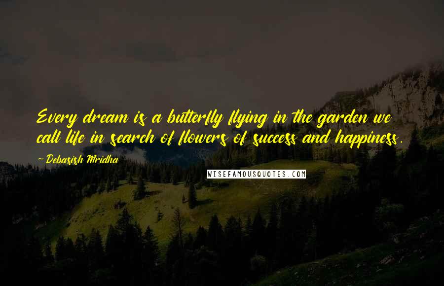 Debasish Mridha Quotes: Every dream is a butterfly flying in the garden we call life in search of flowers of success and happiness.