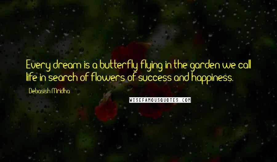 Debasish Mridha Quotes: Every dream is a butterfly flying in the garden we call life in search of flowers of success and happiness.