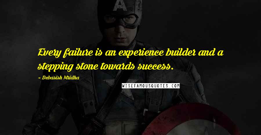 Debasish Mridha Quotes: Every failure is an experience builder and a stepping stone towards success.