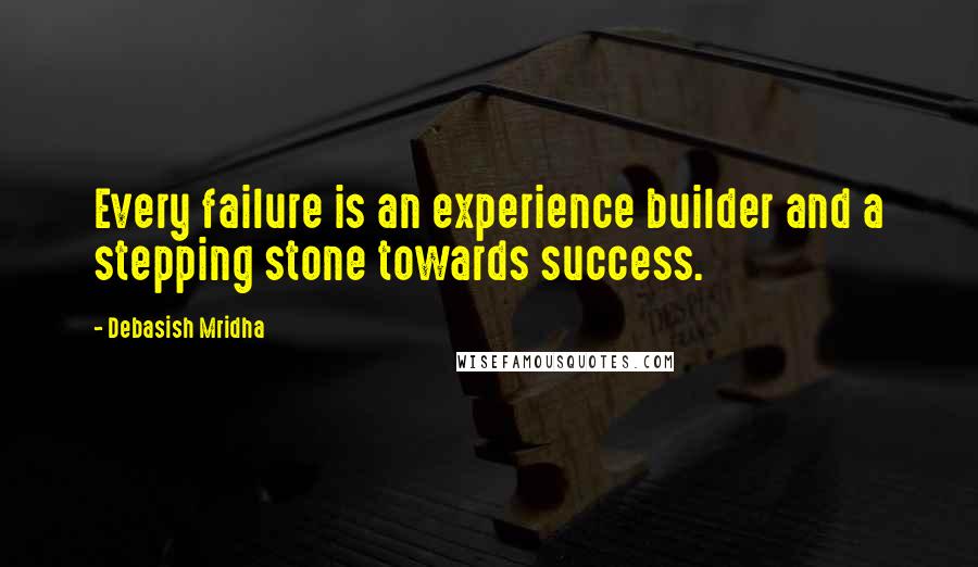 Debasish Mridha Quotes: Every failure is an experience builder and a stepping stone towards success.