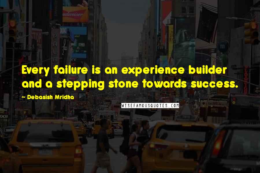 Debasish Mridha Quotes: Every failure is an experience builder and a stepping stone towards success.