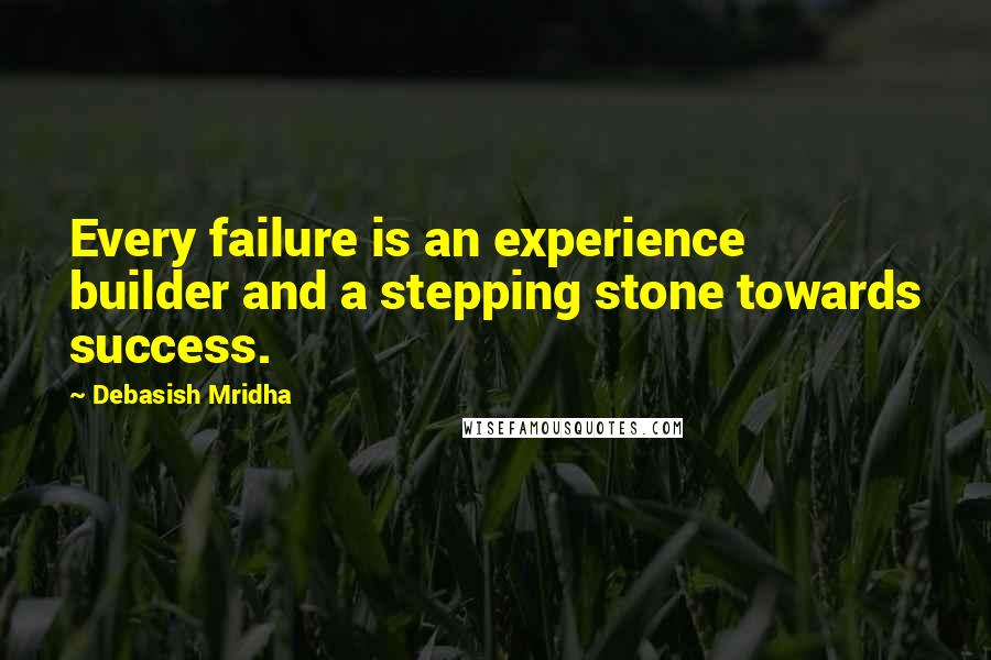 Debasish Mridha Quotes: Every failure is an experience builder and a stepping stone towards success.