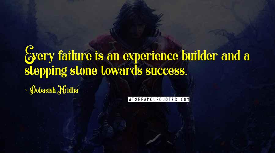 Debasish Mridha Quotes: Every failure is an experience builder and a stepping stone towards success.