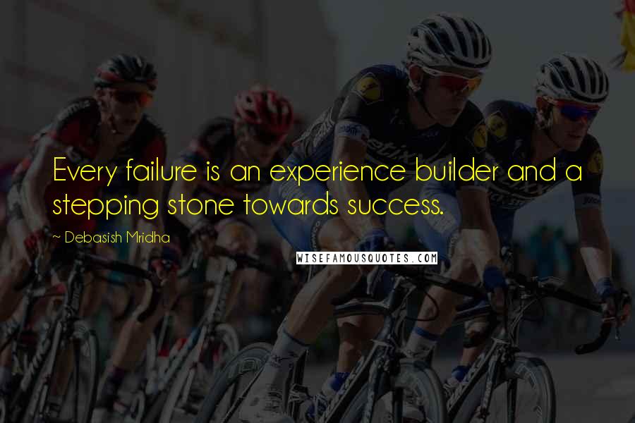 Debasish Mridha Quotes: Every failure is an experience builder and a stepping stone towards success.