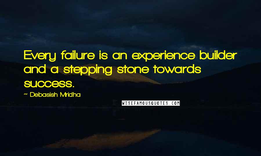 Debasish Mridha Quotes: Every failure is an experience builder and a stepping stone towards success.