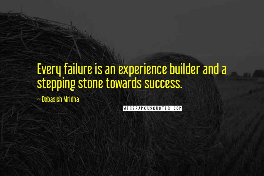 Debasish Mridha Quotes: Every failure is an experience builder and a stepping stone towards success.