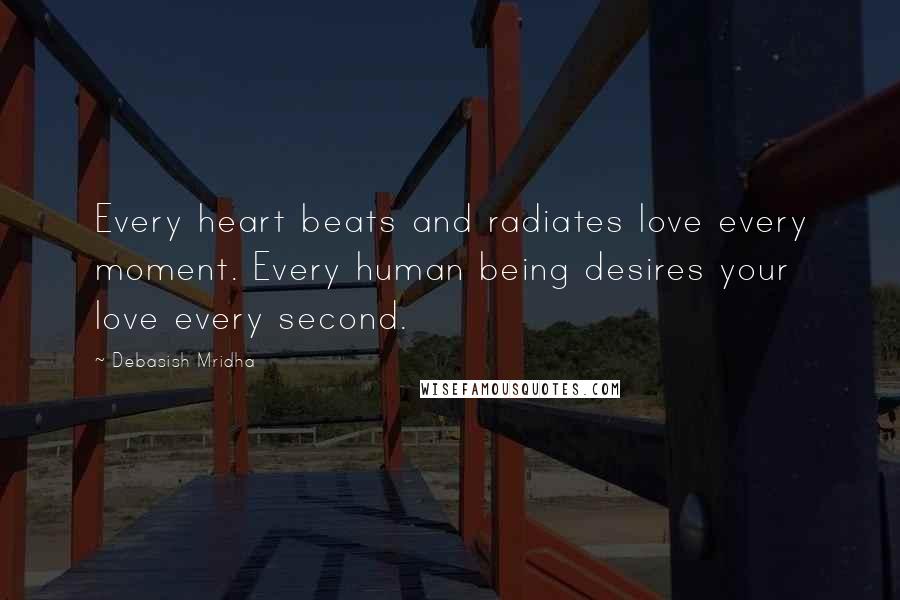 Debasish Mridha Quotes: Every heart beats and radiates love every moment. Every human being desires your love every second.