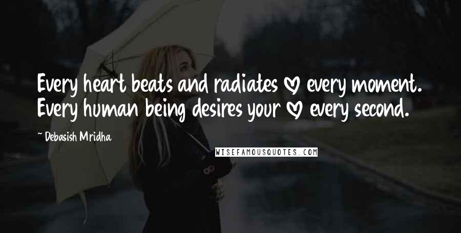 Debasish Mridha Quotes: Every heart beats and radiates love every moment. Every human being desires your love every second.