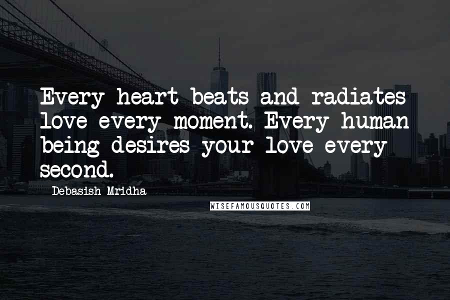 Debasish Mridha Quotes: Every heart beats and radiates love every moment. Every human being desires your love every second.