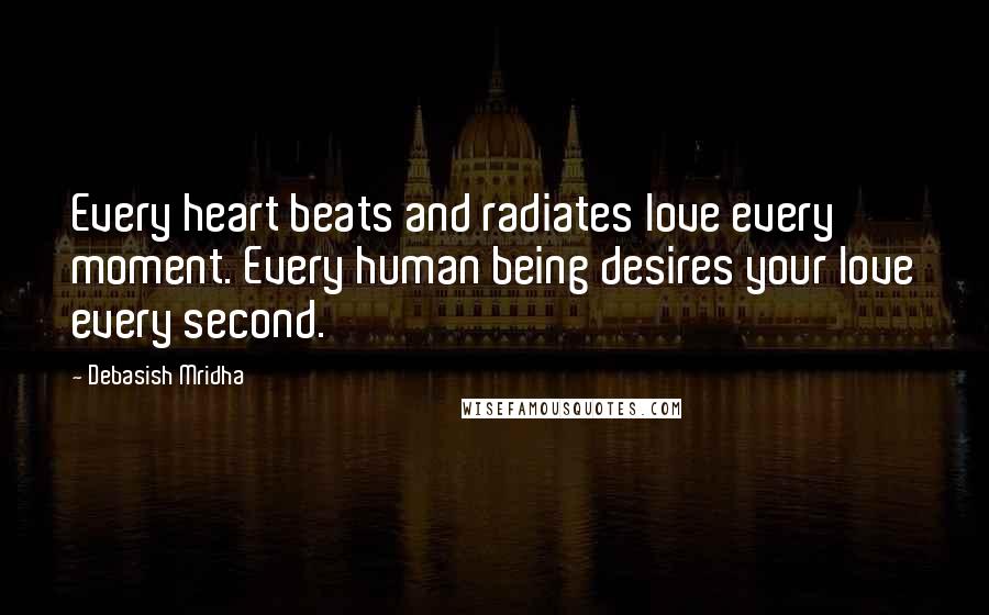 Debasish Mridha Quotes: Every heart beats and radiates love every moment. Every human being desires your love every second.