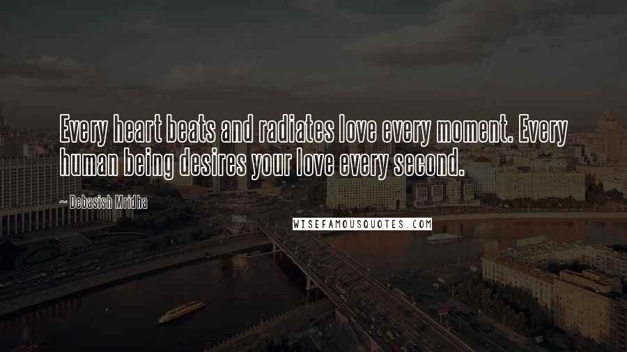 Debasish Mridha Quotes: Every heart beats and radiates love every moment. Every human being desires your love every second.