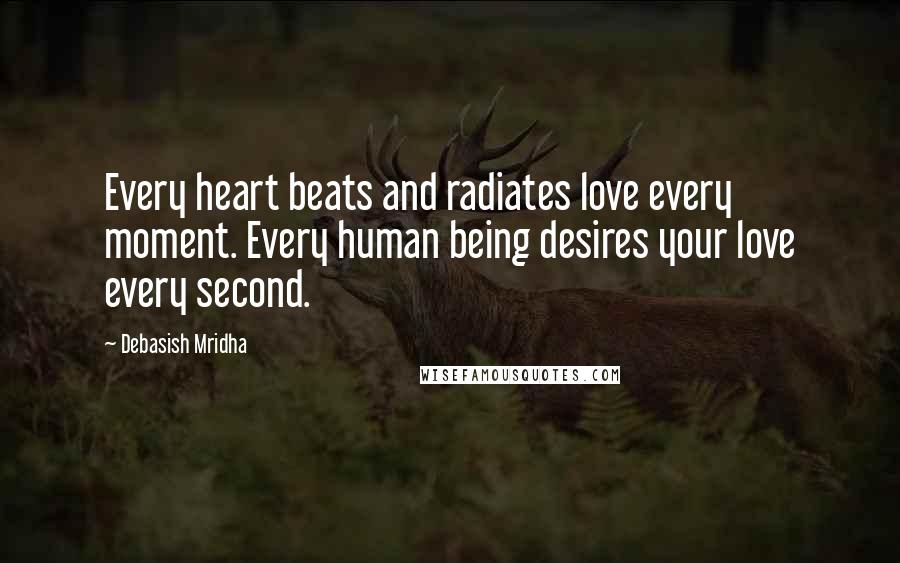 Debasish Mridha Quotes: Every heart beats and radiates love every moment. Every human being desires your love every second.