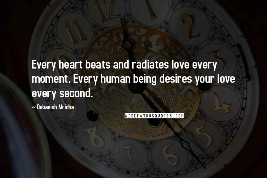 Debasish Mridha Quotes: Every heart beats and radiates love every moment. Every human being desires your love every second.