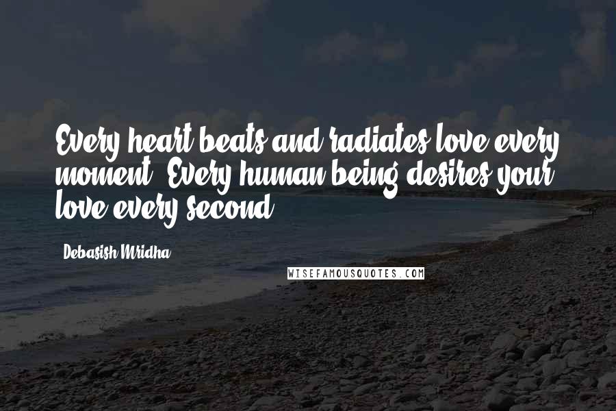 Debasish Mridha Quotes: Every heart beats and radiates love every moment. Every human being desires your love every second.