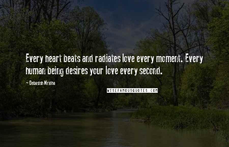 Debasish Mridha Quotes: Every heart beats and radiates love every moment. Every human being desires your love every second.