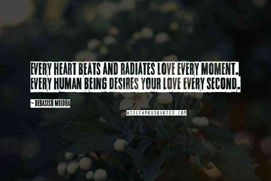 Debasish Mridha Quotes: Every heart beats and radiates love every moment. Every human being desires your love every second.