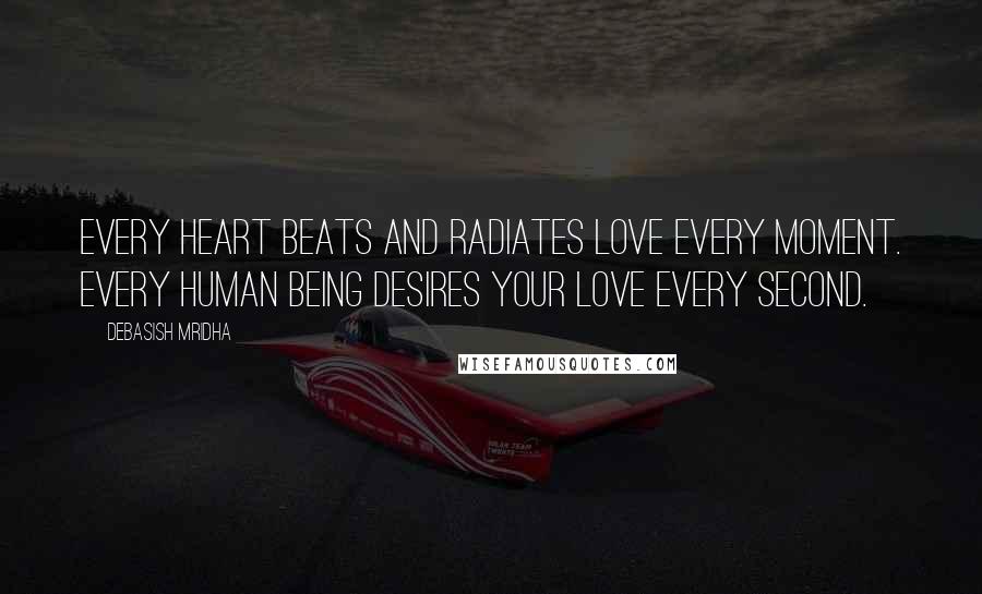 Debasish Mridha Quotes: Every heart beats and radiates love every moment. Every human being desires your love every second.