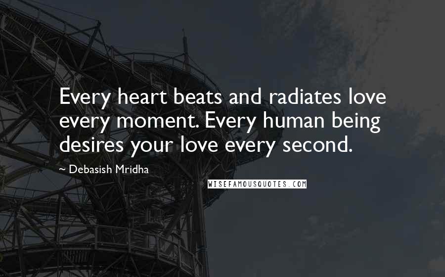 Debasish Mridha Quotes: Every heart beats and radiates love every moment. Every human being desires your love every second.