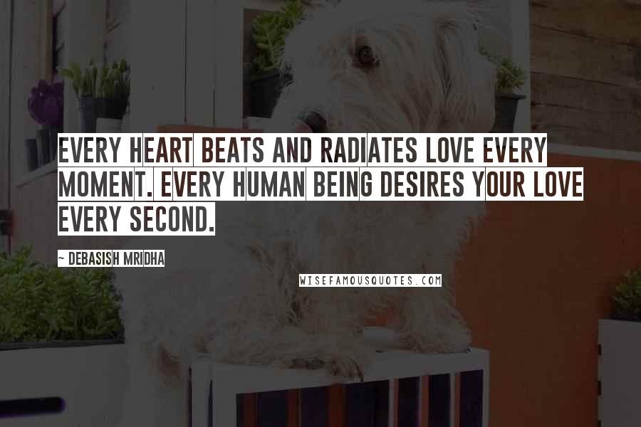 Debasish Mridha Quotes: Every heart beats and radiates love every moment. Every human being desires your love every second.