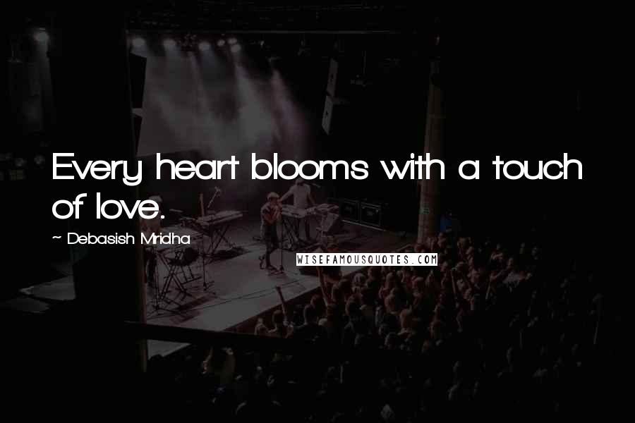 Debasish Mridha Quotes: Every heart blooms with a touch of love.