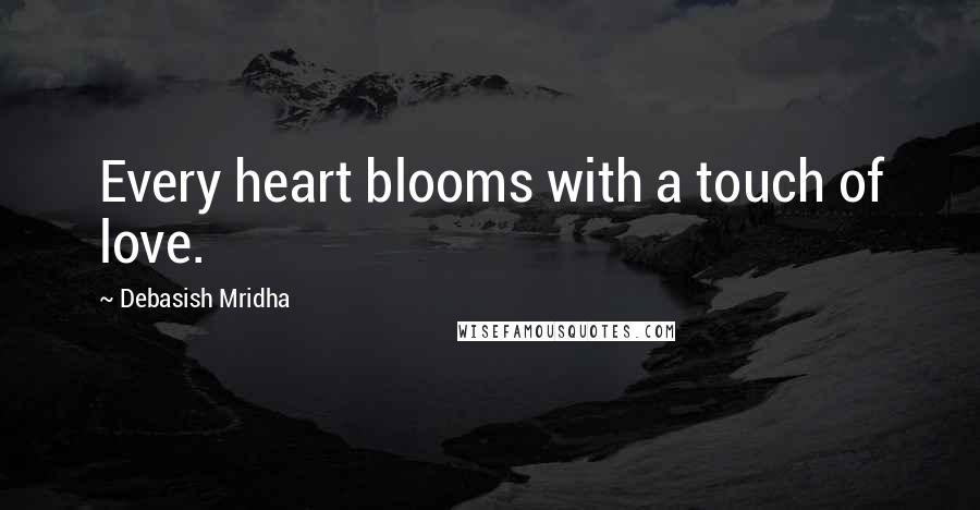 Debasish Mridha Quotes: Every heart blooms with a touch of love.