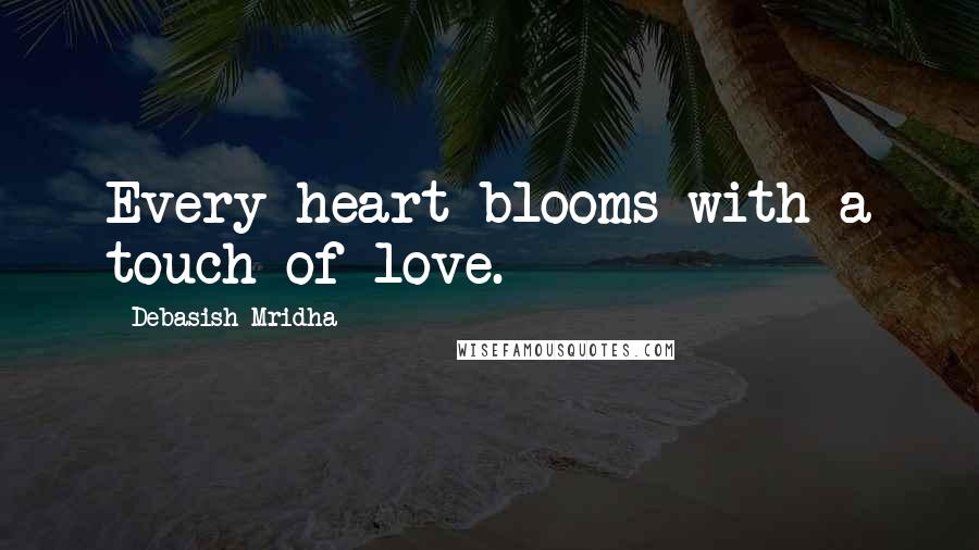 Debasish Mridha Quotes: Every heart blooms with a touch of love.