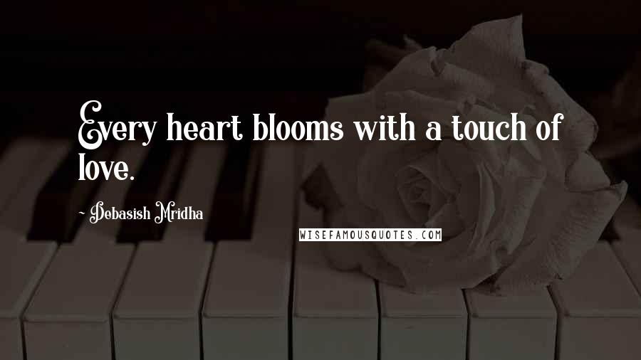 Debasish Mridha Quotes: Every heart blooms with a touch of love.