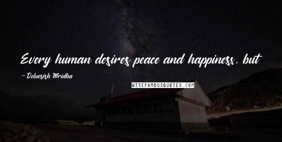 Debasish Mridha Quotes: Every human desires peace and happiness, but only a few have the goal to attain those.