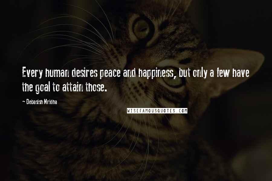 Debasish Mridha Quotes: Every human desires peace and happiness, but only a few have the goal to attain those.