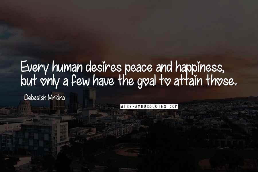 Debasish Mridha Quotes: Every human desires peace and happiness, but only a few have the goal to attain those.