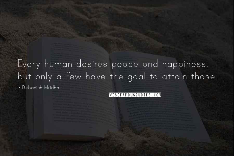 Debasish Mridha Quotes: Every human desires peace and happiness, but only a few have the goal to attain those.