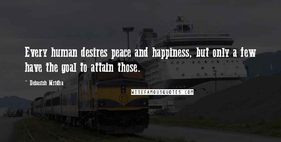Debasish Mridha Quotes: Every human desires peace and happiness, but only a few have the goal to attain those.