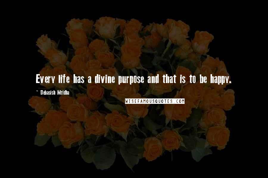 Debasish Mridha Quotes: Every life has a divine purpose and that is to be happy.