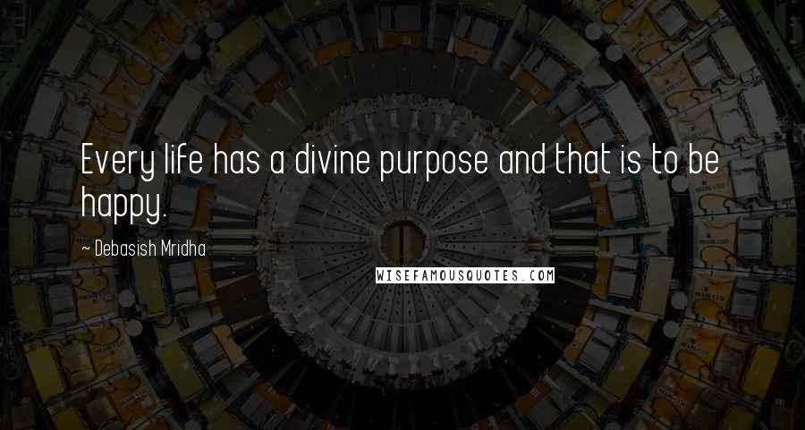 Debasish Mridha Quotes: Every life has a divine purpose and that is to be happy.
