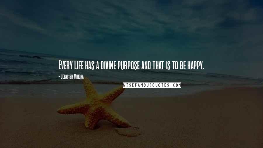 Debasish Mridha Quotes: Every life has a divine purpose and that is to be happy.