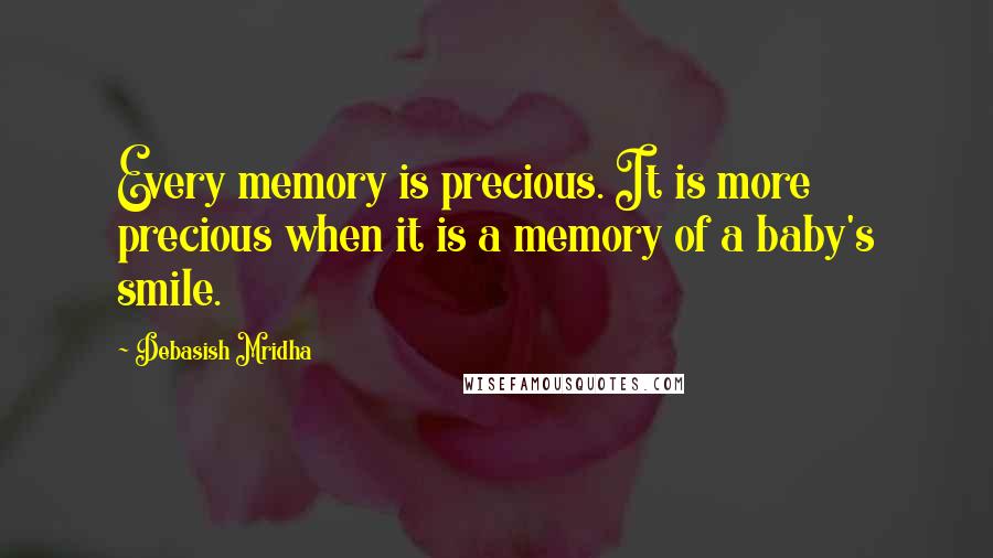 Debasish Mridha Quotes: Every memory is precious. It is more precious when it is a memory of a baby's smile.