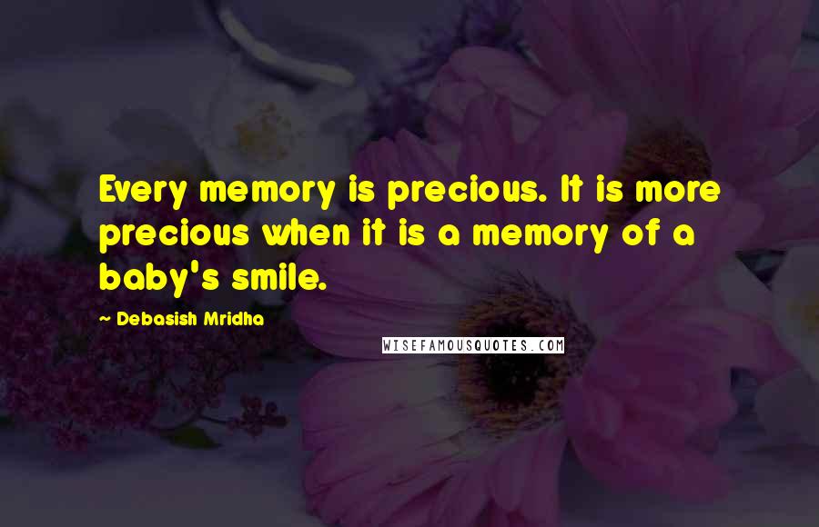 Debasish Mridha Quotes: Every memory is precious. It is more precious when it is a memory of a baby's smile.