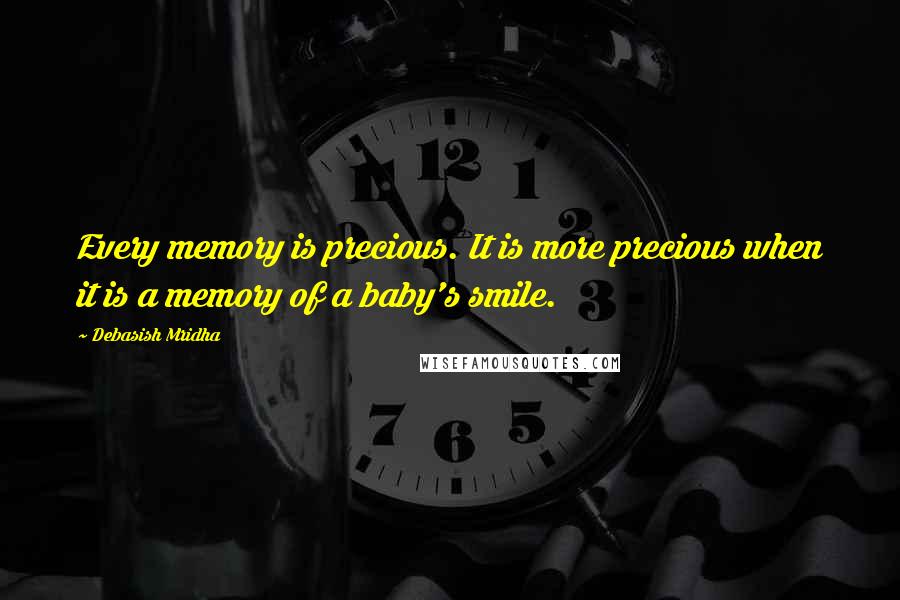 Debasish Mridha Quotes: Every memory is precious. It is more precious when it is a memory of a baby's smile.