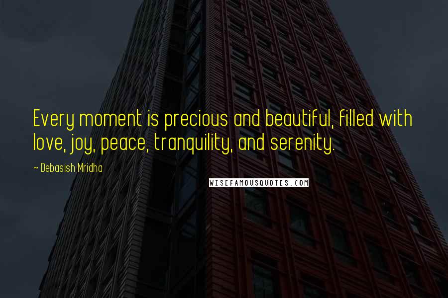 Debasish Mridha Quotes: Every moment is precious and beautiful, filled with love, joy, peace, tranquility, and serenity.