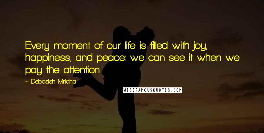 Debasish Mridha Quotes: Every moment of our life is filled with joy, happiness, and peace; we can see it when we pay the attention.