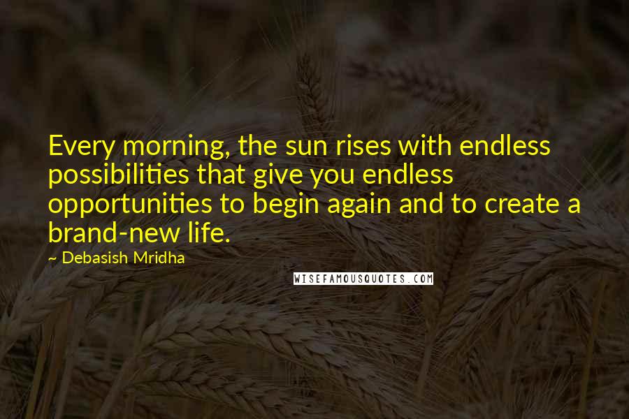 Debasish Mridha Quotes: Every morning, the sun rises with endless possibilities that give you endless opportunities to begin again and to create a brand-new life.