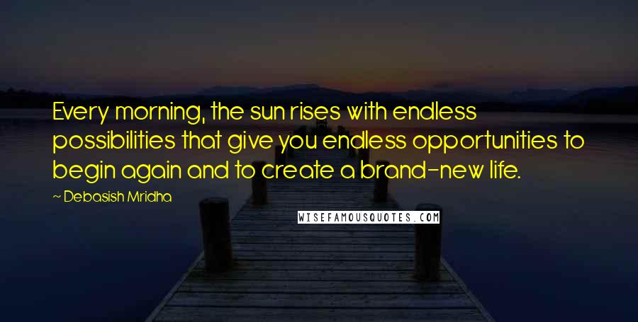 Debasish Mridha Quotes: Every morning, the sun rises with endless possibilities that give you endless opportunities to begin again and to create a brand-new life.