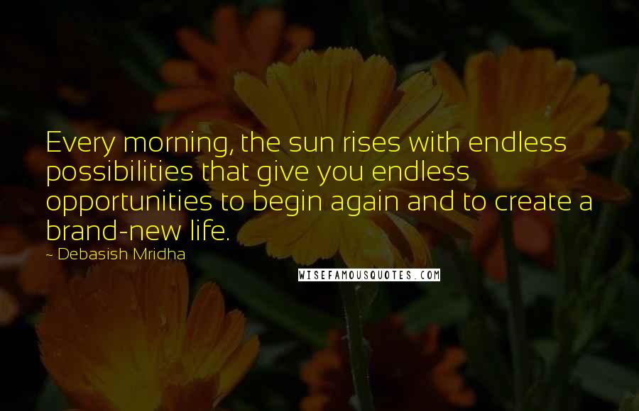 Debasish Mridha Quotes: Every morning, the sun rises with endless possibilities that give you endless opportunities to begin again and to create a brand-new life.