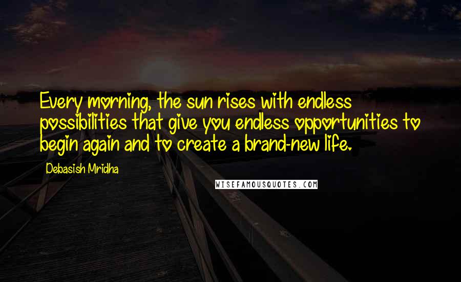 Debasish Mridha Quotes: Every morning, the sun rises with endless possibilities that give you endless opportunities to begin again and to create a brand-new life.