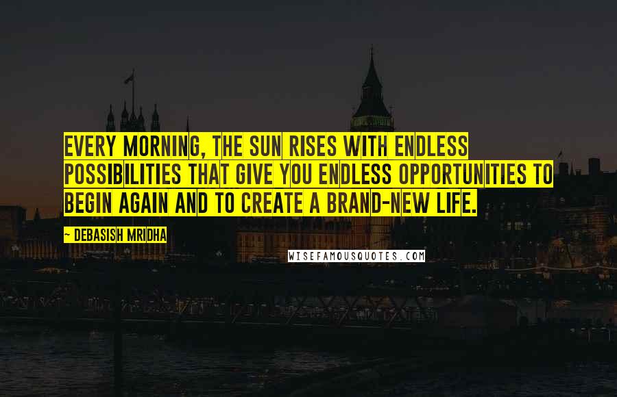Debasish Mridha Quotes: Every morning, the sun rises with endless possibilities that give you endless opportunities to begin again and to create a brand-new life.