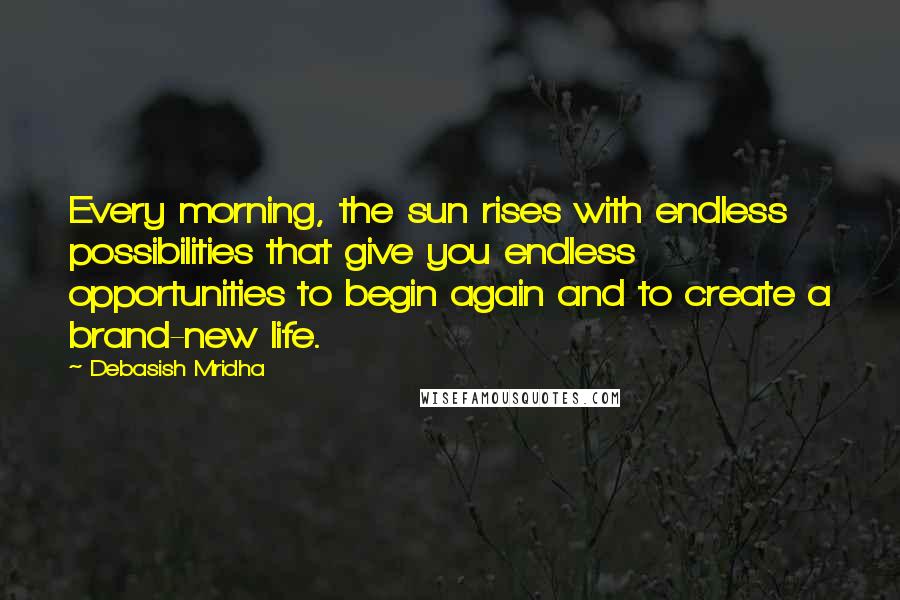 Debasish Mridha Quotes: Every morning, the sun rises with endless possibilities that give you endless opportunities to begin again and to create a brand-new life.