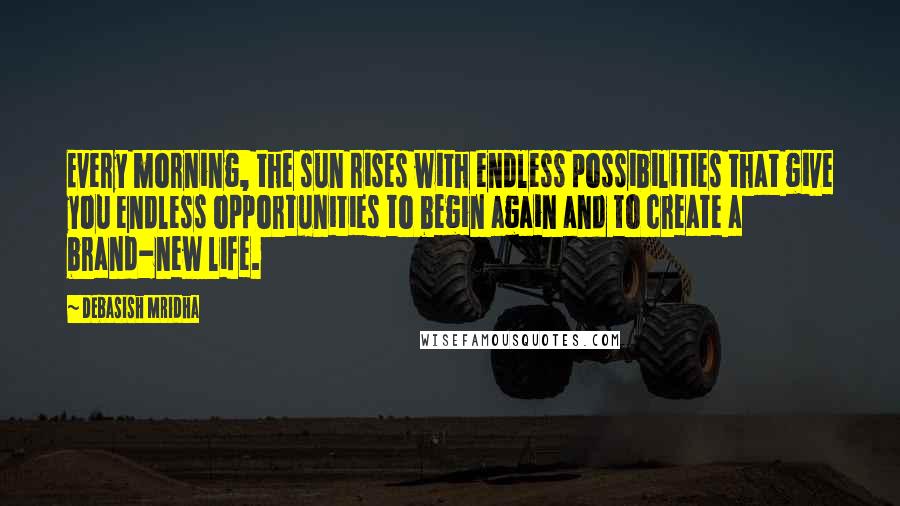 Debasish Mridha Quotes: Every morning, the sun rises with endless possibilities that give you endless opportunities to begin again and to create a brand-new life.